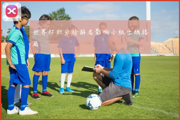 世界杯积分榜排名影响小组出线格局