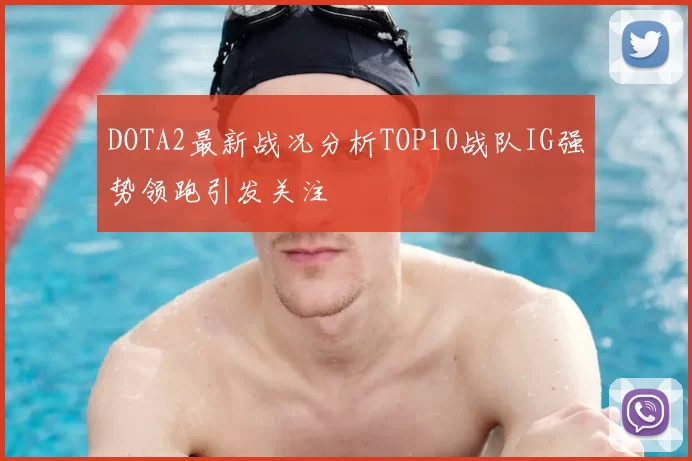 DOTA2最新战况分析TOP10战队IG强势领跑引发关注