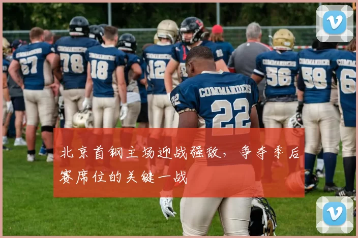 北京首钢主场迎战强敌，争夺季后赛席位的关键一战