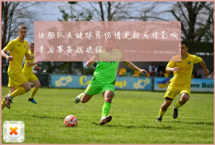 快船队关键球员伤情更新或将影响季后赛备战进程