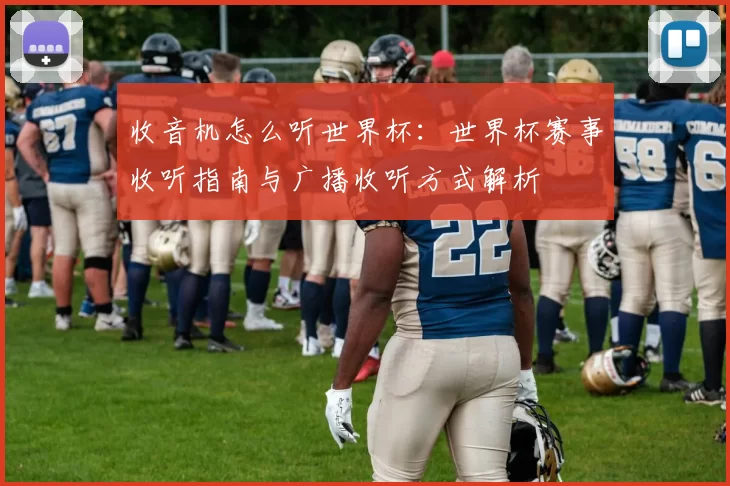 收音机怎么听世界杯:世界杯赛事收听指南与广播收听方式解析