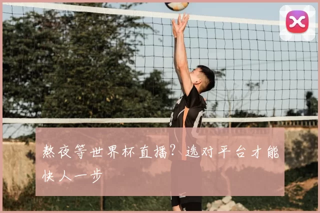 熬夜等世界杯直播?选对平台才能快人一步