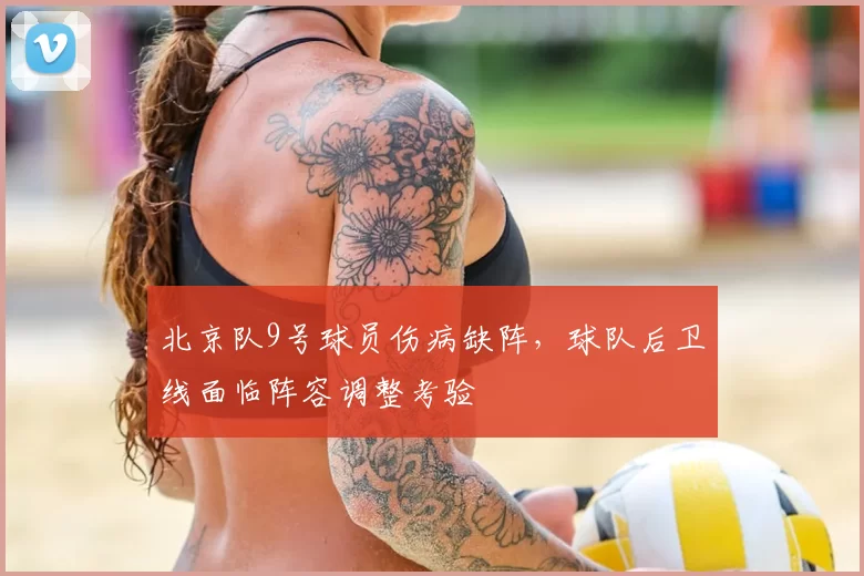 北京队9号球员伤病缺阵，球队后卫线面临阵容调整考验
