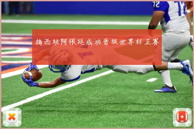 梅西助阿根廷成功晋级世界杯正赛