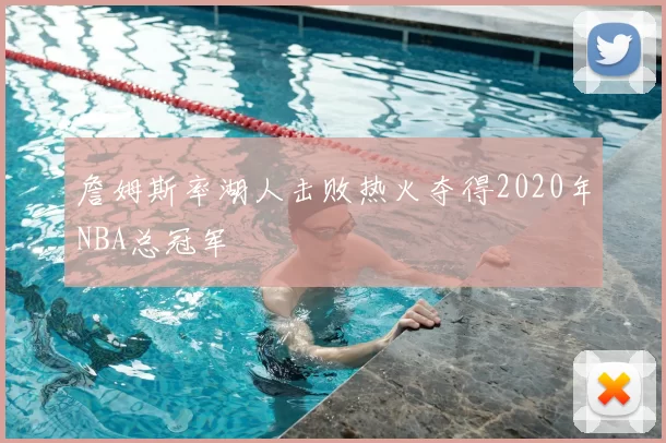 詹姆斯率湖人击败热火夺得2020年NBA总冠军