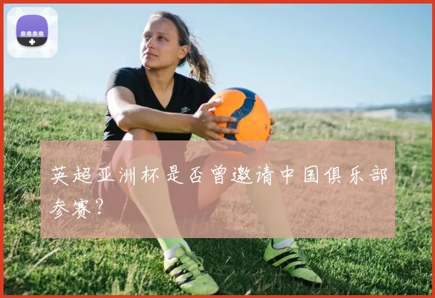 英超亚洲杯是否曾邀请中国俱乐部参赛？