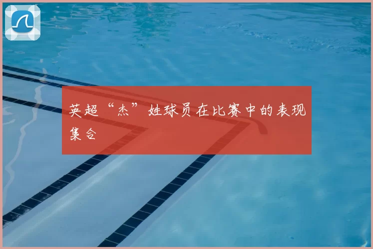 英超“杰”姓球员在比赛中的表现集合
