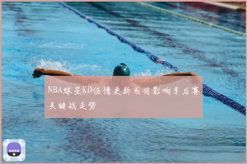 NBA球星KD伤情更新或将影响季后赛关键战走势