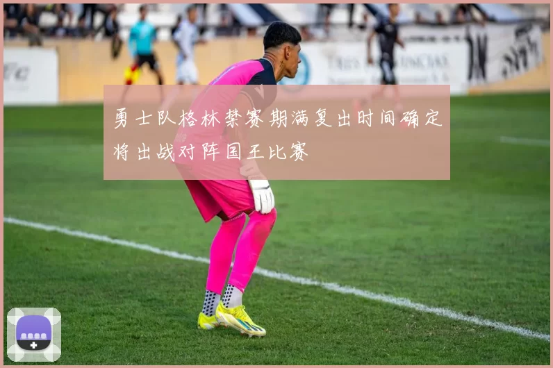 勇士队格林禁赛期满复出时间确定将出战对阵国王比赛