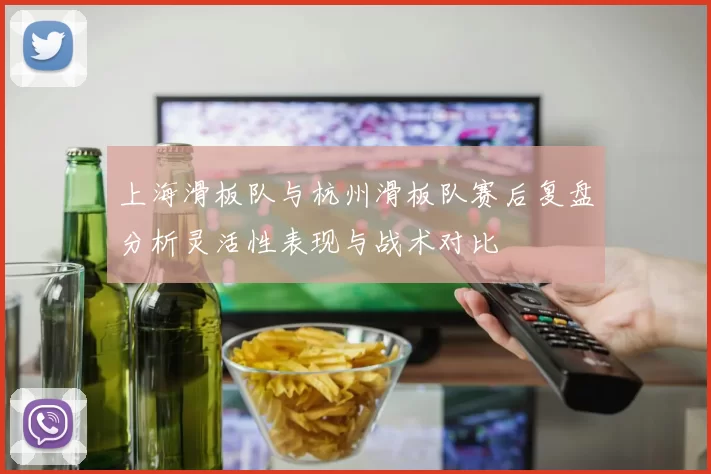 上海滑板队与杭州滑板队赛后复盘分析灵活性表现与战术对比