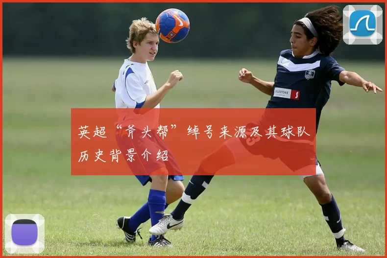 英超“斧头帮”绰号来源及其球队历史背景介绍