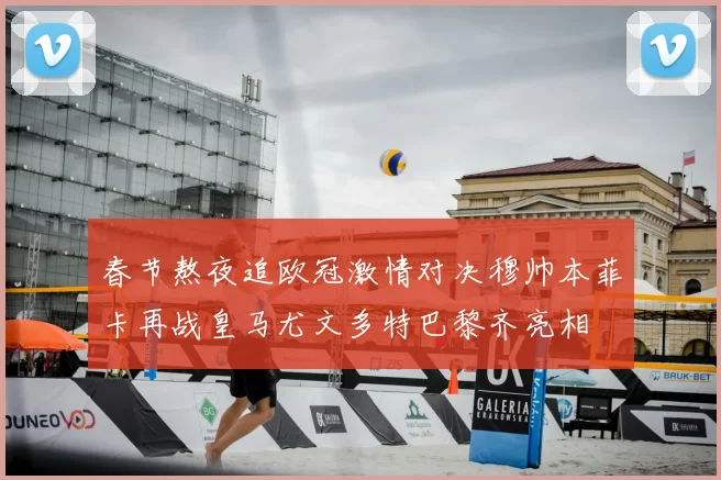 春节熬夜追欧冠激情对决穆帅本菲卡再战皇马尤文多特巴黎齐亮相