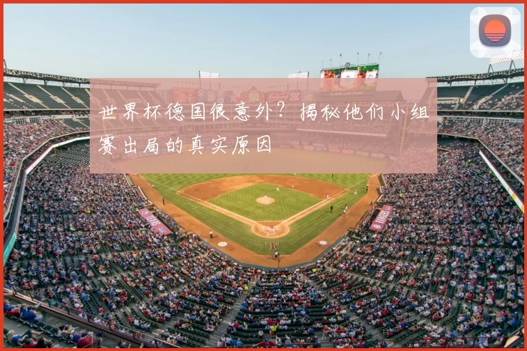 世界杯德国很意外？揭秘他们小组赛出局的真实原因