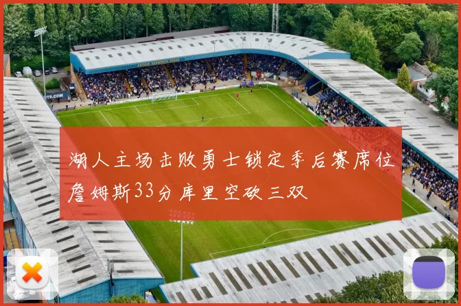 湖人主场击败勇士锁定季后赛席位詹姆斯33分库里空砍三双