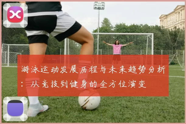 游泳运动发展历程与未来趋势分析：从竞技到健身的全方位演变