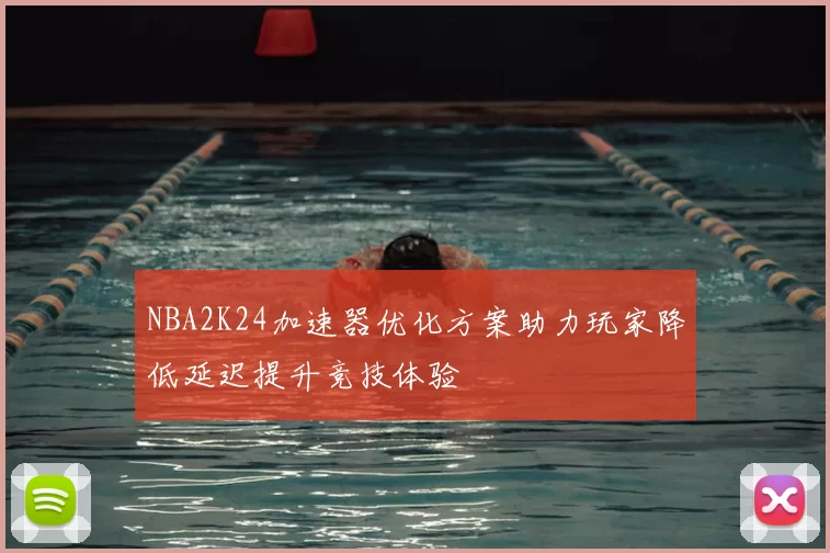 NBA2K24加速器优化方案助力玩家降低延迟提升竞技体验