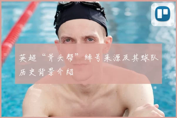 英超“斧头帮”绰号来源及其球队历史背景介绍