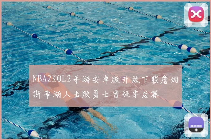 NBA2KOL2手游安卓版开放下载詹姆斯率湖人击败勇士晋级季后赛