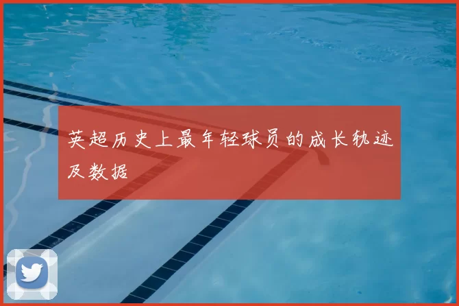 英超历史上最年轻球员的成长轨迹及数据