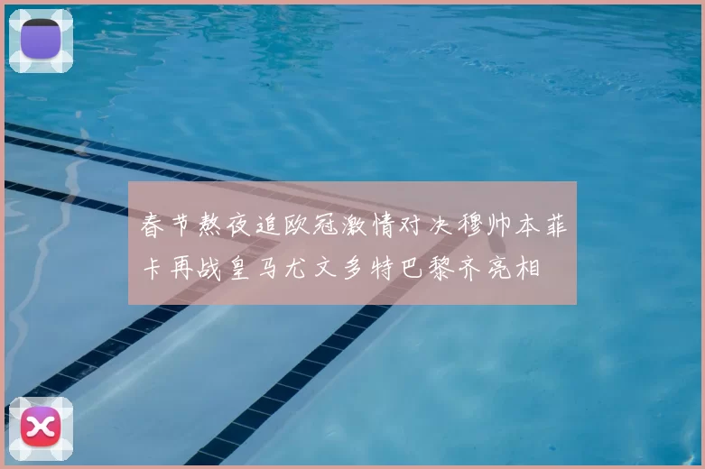 春节熬夜追欧冠激情对决穆帅本菲卡再战皇马尤文多特巴黎齐亮相