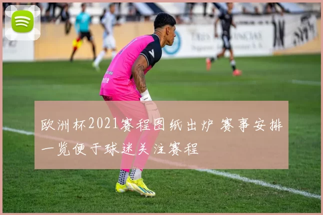 欧洲杯2021赛程图纸出炉 赛事安排一览便于球迷关注赛程