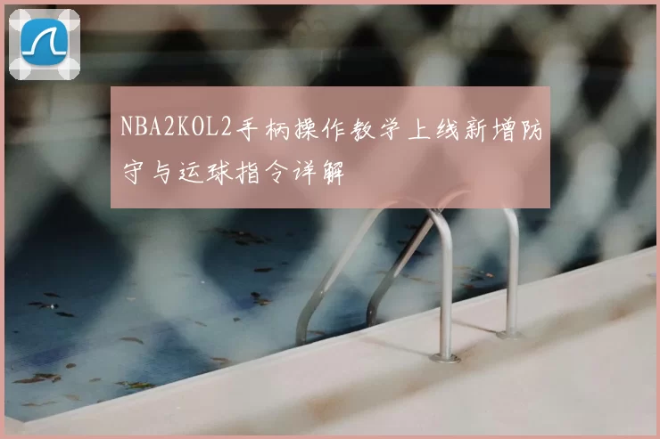 NBA2KOL2手柄操作教学上线新增防守与运球指令详解