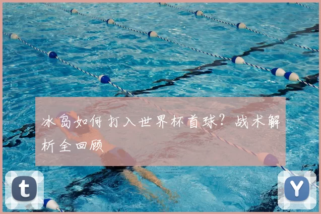 冰岛如何打入世界杯首球?战术解析全回顾