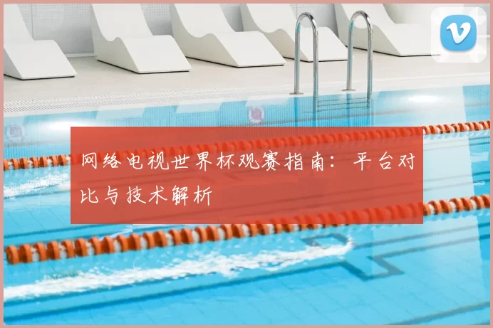 网络电视世界杯观赛指南:平台对比与技术解析